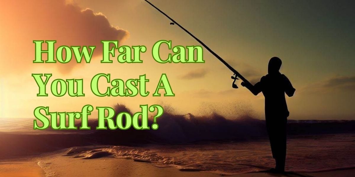 How Far Can You Cast A Surf Rod?