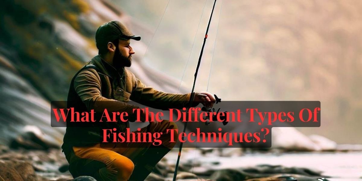 What Are The Different Types Of Fishing Techniques