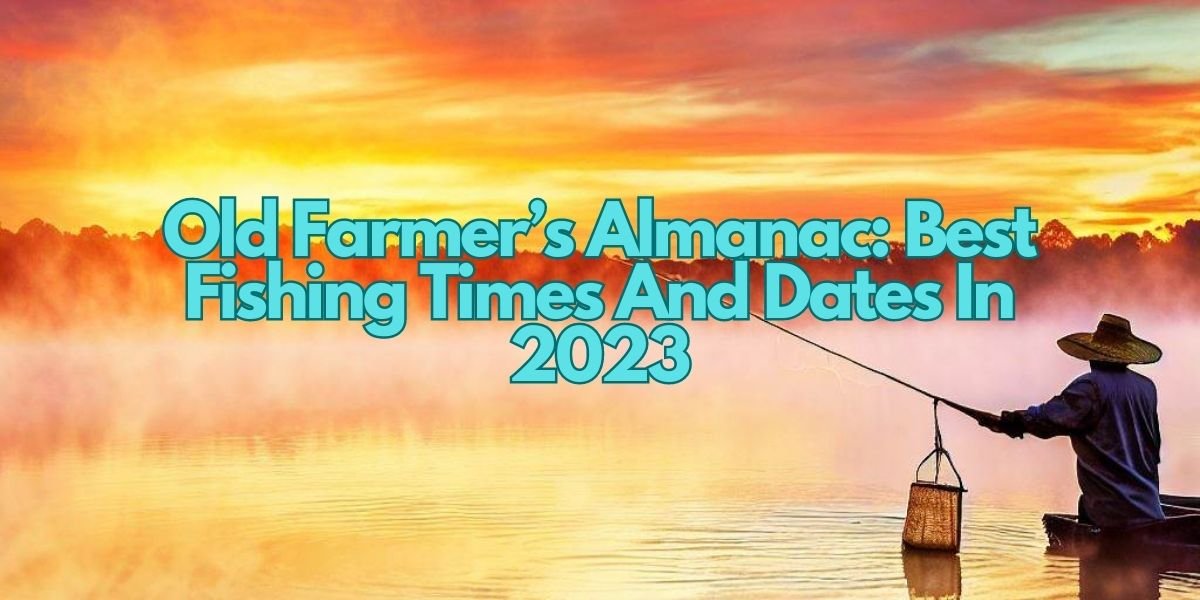 Old Farmer’s Almanac Best Fishing Times And Dates In 2023